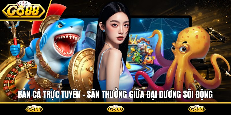 Bắn Cá Trực Tuyến - Săn Thưởng Giữa Đại Dương Sôi Động