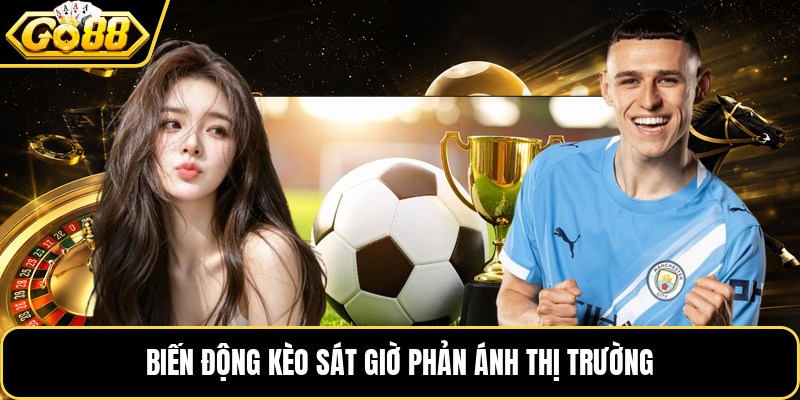 Biến động kèo sát giờ phản ánh thị trường Biến động kèo sát giờ phản ánh thị trường