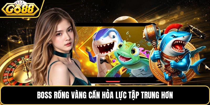 Boss rồng vàng cần hỏa lực tập trung hơn