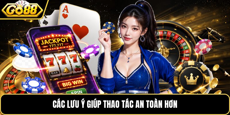 Các lưu ý giúp thao tác an toàn hơn