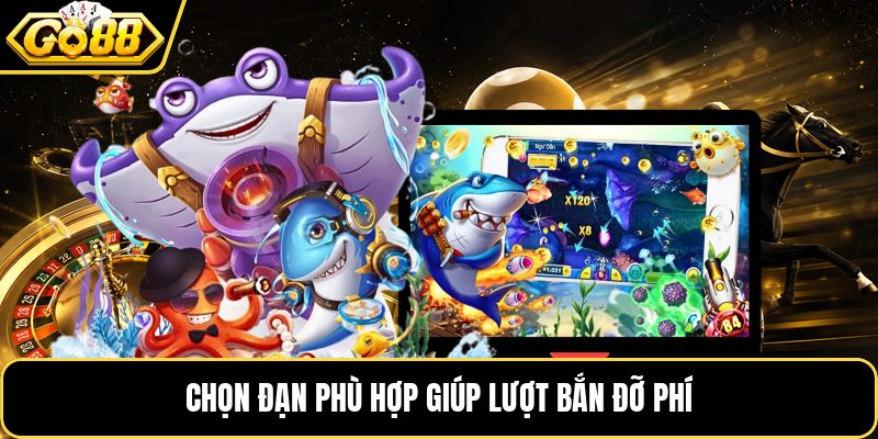Chọn đạn phù hợp giúp lượt bắn đỡ phí