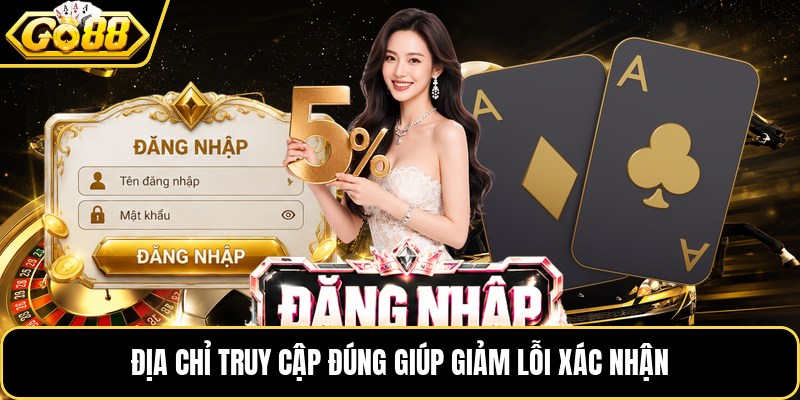 Địa chỉ truy cập đúng giúp giảm lỗi xác nhận