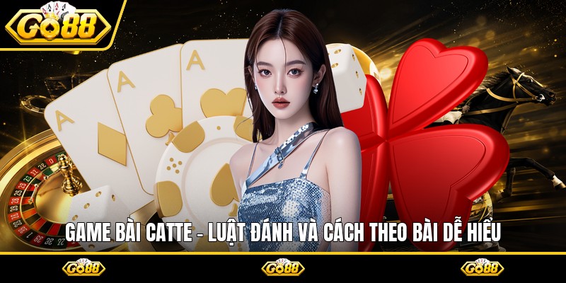 Game Bài Catte - Luật Đánh Và Cách Theo Bài Dễ Hiểu