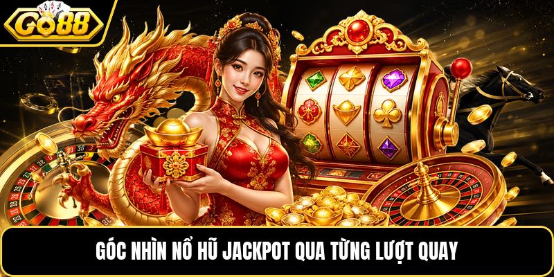 Góc nhìn nổ hũ jackpot qua từng lượt quay