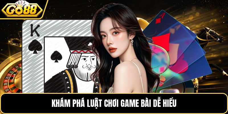 Khám phá luật chơi game bài dễ hiểu