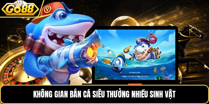 Không gian bắn cá siêu thưởng nhiều sinh vật