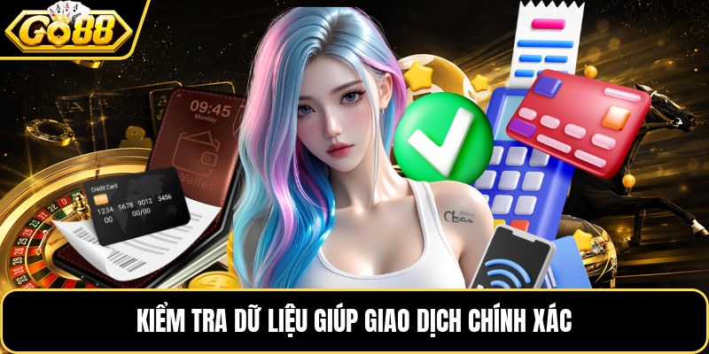 Kiểm tra dữ liệu giúp giao dịch chính xác