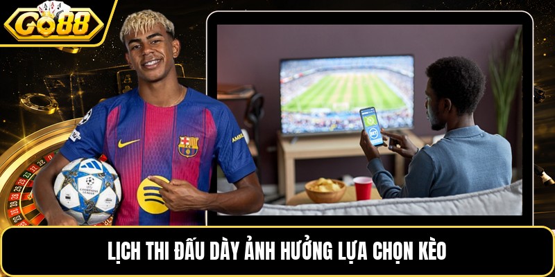 Lịch thi đấu dày ảnh hưởng lựa chọn kèo