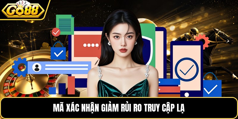 Mã xác nhận giảm rủi ro truy cập lạ Mã xác nhận giảm rủi ro truy cập lạ