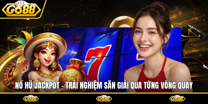 Nổ Hũ Jackpot - Trải Nghiệm Săn Giải Qua Từng Vòng Quay