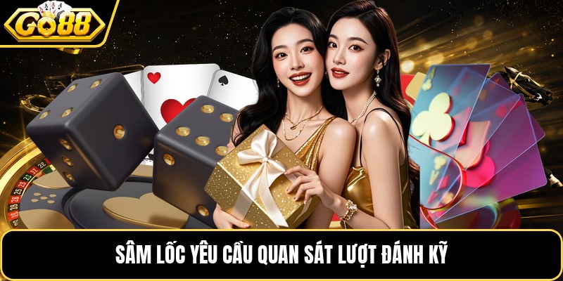 Sâm lốc yêu cầu quan sát lượt đánh kỹ
