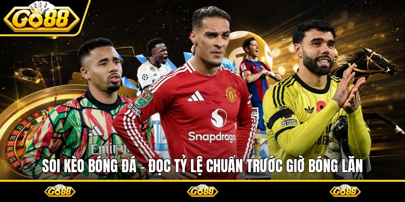 Soi Kèo Bóng Đá - Đọc Tỷ Lệ Chuẩn Trước Giờ Bóng Lăn