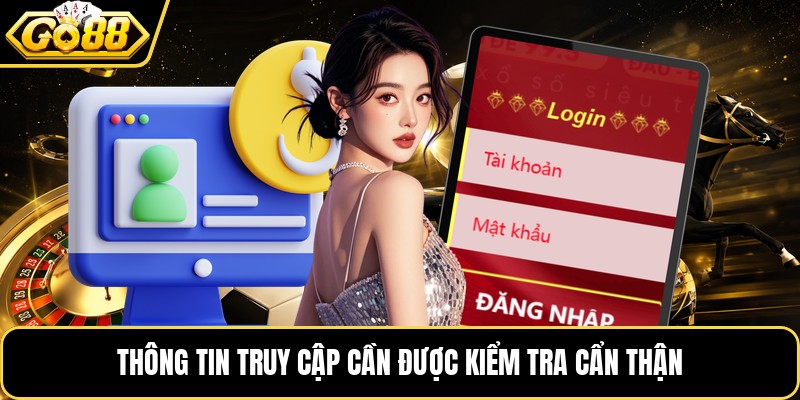 Thông tin truy cập cần được kiểm tra cẩn thận