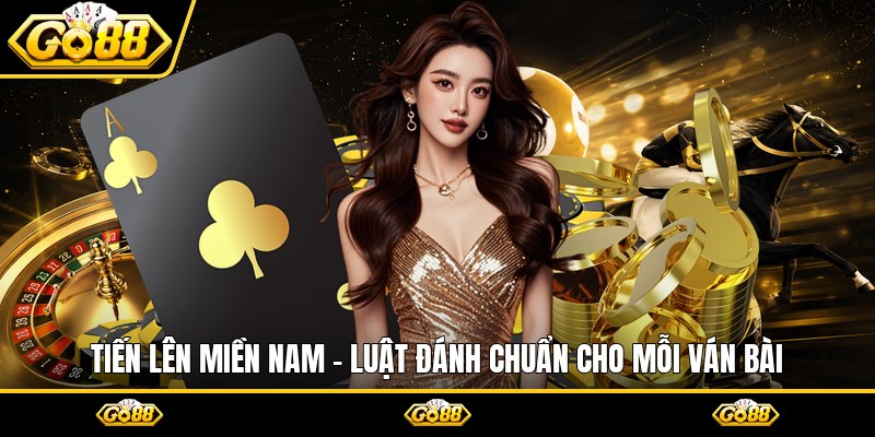 Tiến Lên Miền Nam - Luật Đánh Chuẩn Cho Mỗi Ván Bài