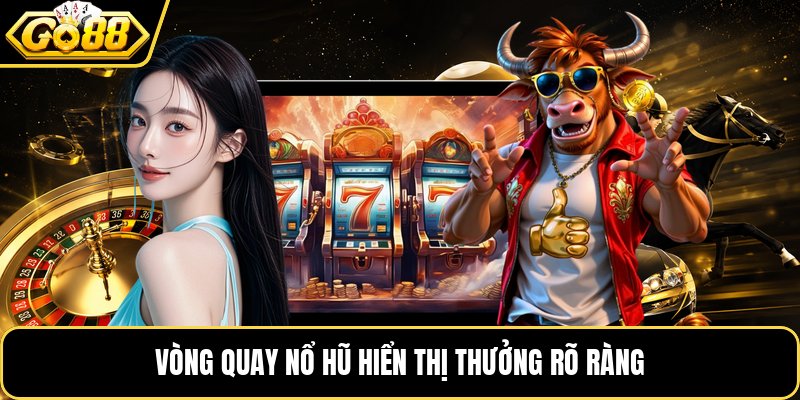 Vòng quay nổ hũ hiển thị thưởng rõ ràng